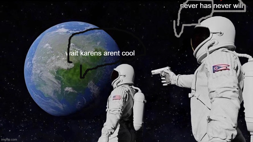 Always Has Been | never has never will; wait karens arent cool | image tagged in memes,always has been | made w/ Imgflip meme maker