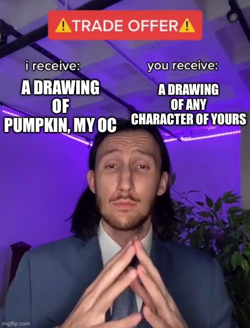 Comment your ref of an OC, and dont ghost me | A DRAWING OF ANY CHARACTER OF YOURS; A DRAWING OF PUMPKIN, MY OC | image tagged in trade offer | made w/ Imgflip meme maker