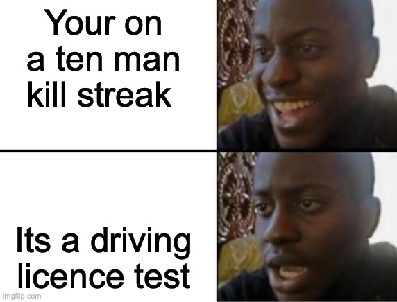 Oh yeah! Oh no... | Your on a ten man kill streak; Its a driving licence test | image tagged in oh yeah oh no | made w/ Imgflip meme maker