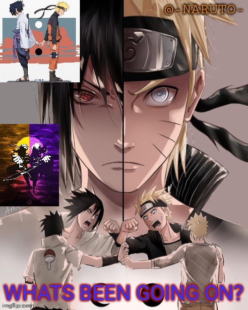 Im only here for a small bit of time | WHATS BEEN GOING ON? | image tagged in naruto and sasuke temp | made w/ Imgflip meme maker