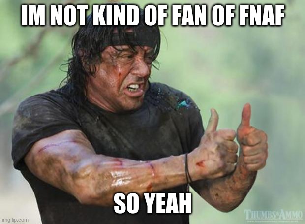 Thumbs Up Rambo | IM NOT KIND OF FAN OF FNAF SO YEAH | image tagged in thumbs up rambo | made w/ Imgflip meme maker