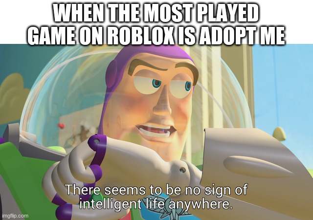 Adopt me sucks |  WHEN THE MOST PLAYED GAME ON ROBLOX IS ADOPT ME | image tagged in there seems to be no sign of intelligent life anywhere,adopt me,roblox | made w/ Imgflip meme maker