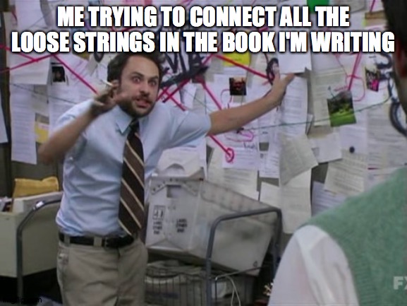 Anyone else and author? | ME TRYING TO CONNECT ALL THE LOOSE STRINGS IN THE BOOK I'M WRITING | image tagged in charlie day,books,writing | made w/ Imgflip meme maker