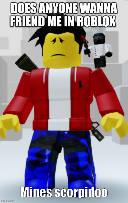 DOES ANYONE WANNA FRIEND ME IN ROBLOX; Mines scorpidoo | made w/ Imgflip meme maker