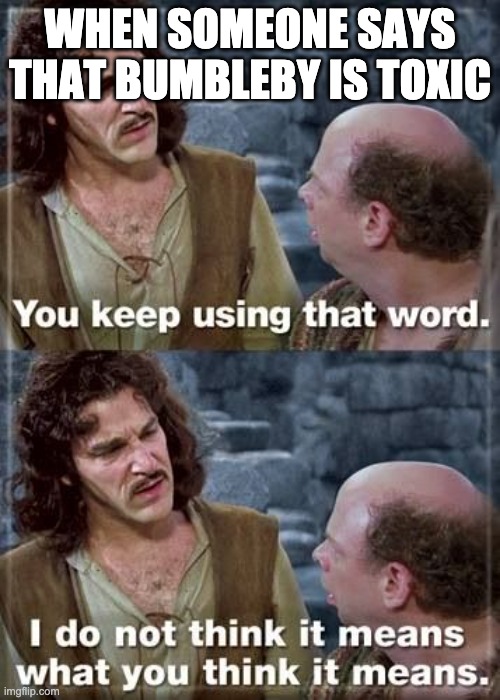 You Keep Using That Word..Critical Thinking. | WHEN SOMEONE SAYS THAT BUMBLEBY IS TOXIC | image tagged in you keep using that word critical thinking,princess bride,rwby | made w/ Imgflip meme maker