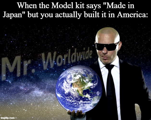 Mr Worldwide | When the Model kit says "Made in Japan" but you actually built it in America: | image tagged in mr worldwide,memes,model kit,super mini pla,memes | made w/ Imgflip meme maker