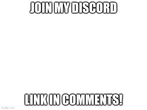 please i wanna see how many people will join from various websites | JOIN MY DISCORD; LINK IN COMMENTS! | image tagged in blank white template | made w/ Imgflip meme maker