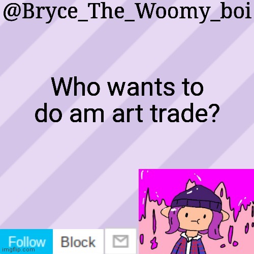 Bryce_The_Woomy_boi's new New NEW announcement template | Who wants to do am art trade? | image tagged in bryce_the_woomy_boi's new new new announcement template | made w/ Imgflip meme maker