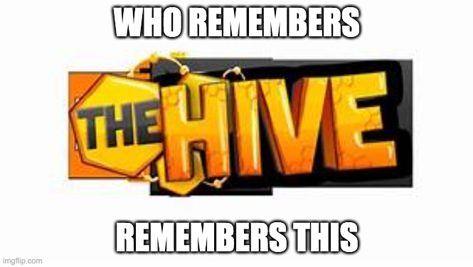 the hive | WHO REMEMBERS; REMEMBERS THIS | image tagged in the hive | made w/ Imgflip meme maker
