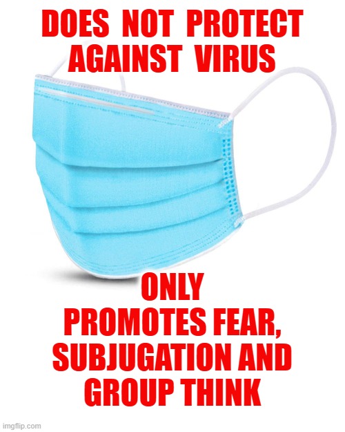 Keep your symbolic face diaper, I'll keep my oxygen flowing. | DOES  NOT  PROTECT
AGAINST  VIRUS; ONLY
PROMOTES FEAR,
SUBJUGATION AND
GROUP THINK | image tagged in masks,virus,fauci,libtards,covid | made w/ Imgflip meme maker