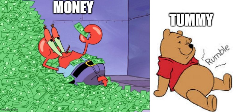 I am not doing another one As I know that would be HORRIBLE | MONEY; TUMMY | image tagged in mr krabs money,tummy rumble | made w/ Imgflip meme maker