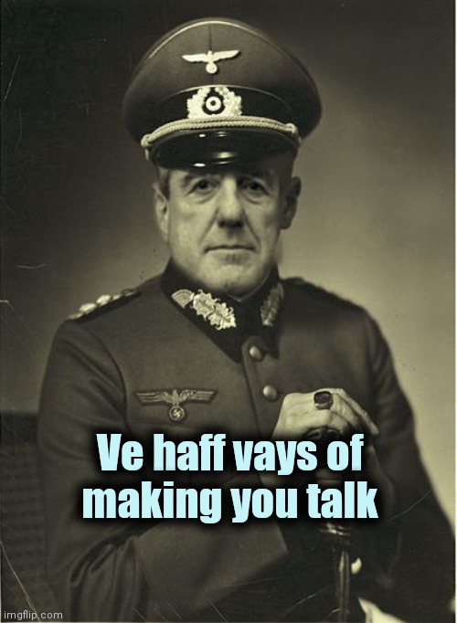 Good Guy Mueller | Ve haff vays of
making you talk | image tagged in good guy mueller | made w/ Imgflip meme maker