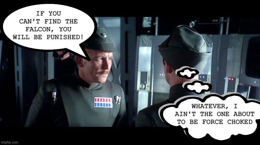 Who Gettin' Punished? | IF YOU CAN'T FIND THE FALCON, YOU WILL BE PUNISHED! WHATEVER, I AIN'T THE ONE ABOUT TO BE FORCE CHOKED | image tagged in star wars imperial officers | made w/ Imgflip meme maker