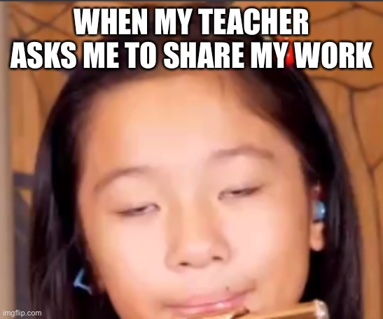a example of autism | WHEN MY TEACHER ASKS ME TO SHARE MY WORK | image tagged in a example of autism,autism,autism girl,school | made w/ Imgflip meme maker