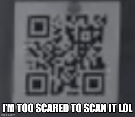 I’M TOO SCARED TO SCAN IT LOL | made w/ Imgflip meme maker