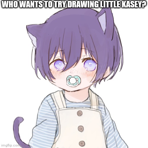 Kasey | WHO WANTS TO TRY DRAWING LITTLE KASEY? | image tagged in kasey | made w/ Imgflip meme maker