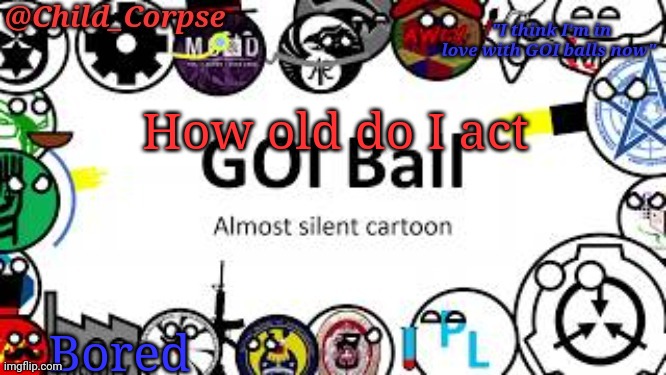 Child_Corpse's GOI ball template | How old do I act; Bored | image tagged in child_corpse's goi ball template | made w/ Imgflip meme maker