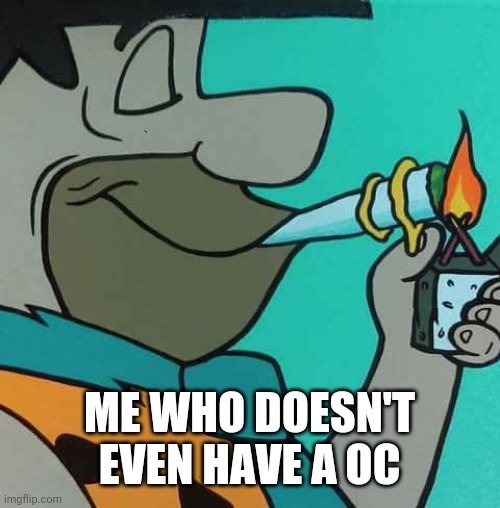 ME WHO DOESN'T EVEN HAVE A OC | made w/ Imgflip meme maker