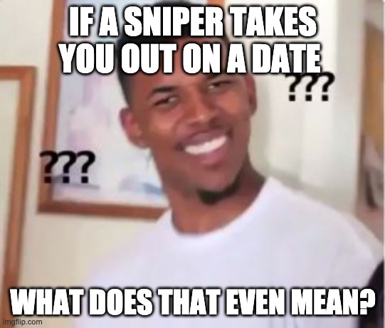 Sniper Date | IF A SNIPER TAKES YOU OUT ON A DATE; WHAT DOES THAT EVEN MEAN? | image tagged in nick young,sniper,date,visible confusion | made w/ Imgflip meme maker