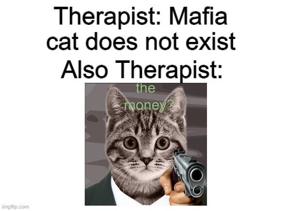 Wheres the Money | Therapist: Mafia cat does not exist; Also Therapist: | image tagged in original meme,funny meme | made w/ Imgflip meme maker