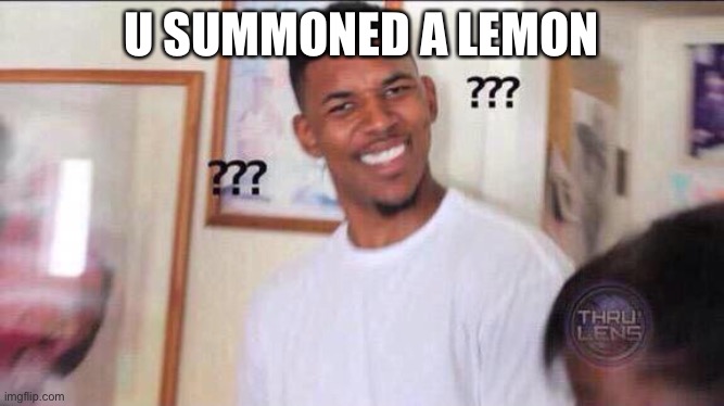 Black guy confused | U SUMMONED A LEMON | image tagged in black guy confused | made w/ Imgflip meme maker