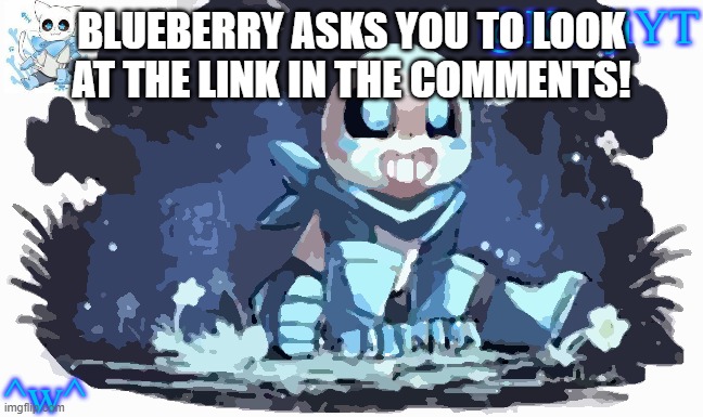 ^w^ | BLUEBERRY ASKS YOU TO LOOK AT THE LINK IN THE COMMENTS! ^w^ | image tagged in blueberry sans | made w/ Imgflip meme maker