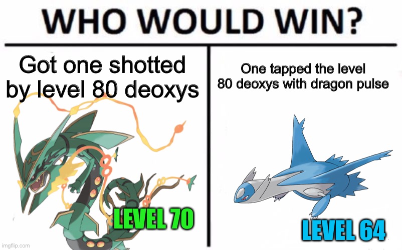 Latios > Mega Rayquaza (not even mega evolved lol, this only happened because I used a quick ball first turn) | Got one shotted by level 80 deoxys; One tapped the level 80 deoxys with dragon pulse; LEVEL 70; LEVEL 64 | image tagged in memes,who would win | made w/ Imgflip meme maker