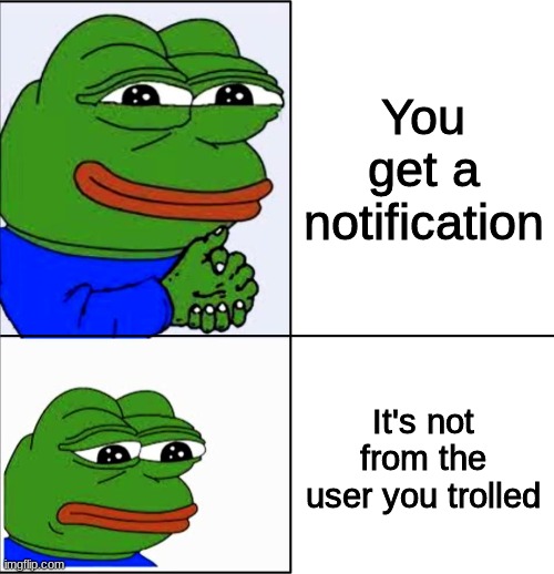 lol (im waiting) | You get a notification; It's not from the user you trolled | image tagged in msmg,memes | made w/ Imgflip meme maker