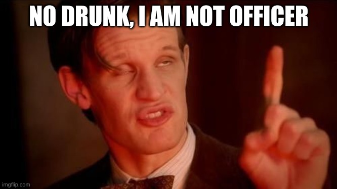Matt Smith | NO DRUNK, I AM NOT OFFICER | image tagged in matt smith | made w/ Imgflip meme maker