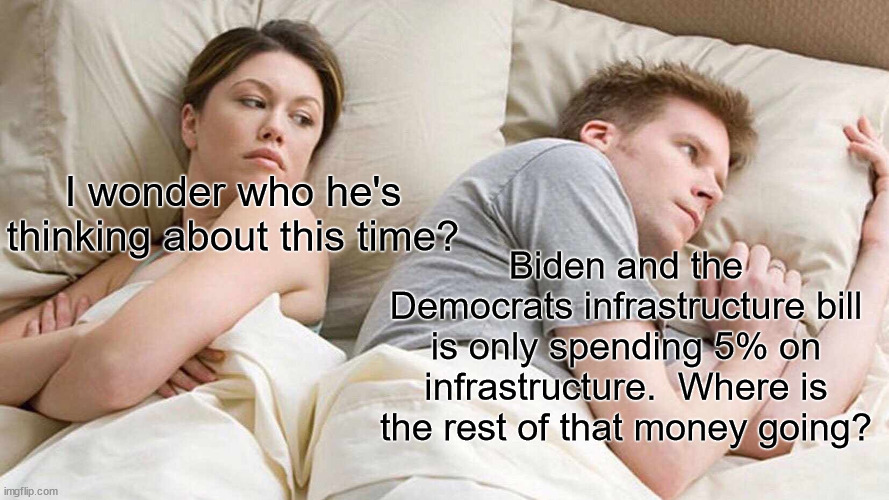 Democrats really underestimate the average American when talk about a tax increase...oops I meant infrastructure. | I wonder who he's thinking about this time? Biden and the Democrats infrastructure bill is only spending 5% on infrastructure.  Where is the rest of that money going? | image tagged in infrastructure,tax increase,wreckless spendinfg | made w/ Imgflip meme maker
