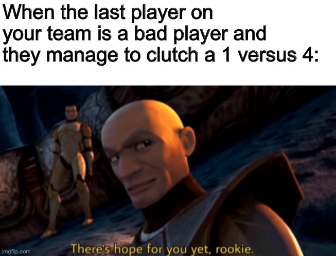 Clone wars meme | When the last player on your team is a bad player and they manage to clutch a 1 versus 4: | made w/ Imgflip meme maker