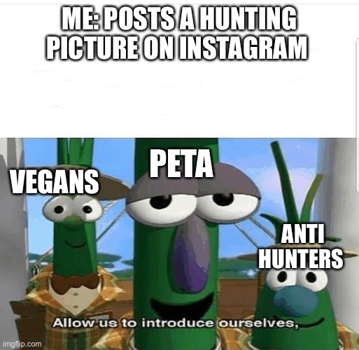 Hunting meme | ME: POSTS A HUNTING PICTURE ON INSTAGRAM; PETA; VEGANS; ANTI HUNTERS | image tagged in allow us to introduce ourselves | made w/ Imgflip meme maker