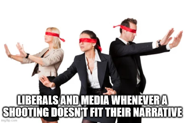 Liberal Narratives | LIBERALS AND MEDIA WHENEVER A SHOOTING DOESN'T FIT THEIR NARRATIVE | image tagged in liberals,biased media,mainstream media,liberal bias | made w/ Imgflip meme maker