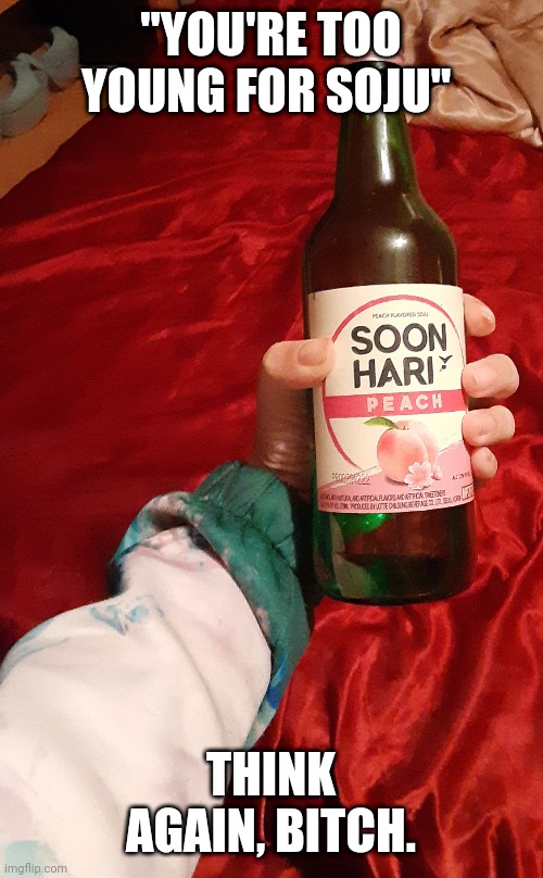 "YOU'RE TOO YOUNG FOR SOJU"; THINK AGAIN, BITCH. | made w/ Imgflip meme maker