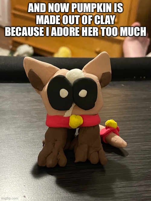 AND NOW PUMPKIN IS MADE OUT OF CLAY BECAUSE I ADORE HER TOO MUCH | made w/ Imgflip meme maker