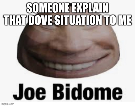 Joe bidome | SOMEONE EXPLAIN THAT DOVE SITUATION TO ME | image tagged in joe bidome | made w/ Imgflip meme maker