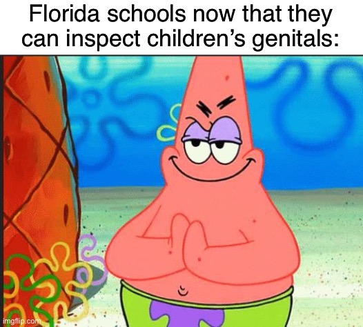 #GOPPedoRing | Florida schools now that they can inspect children’s genitals: | image tagged in evil patrick,republicans,transgender,transphobic,conservative logic,pedophiles | made w/ Imgflip meme maker