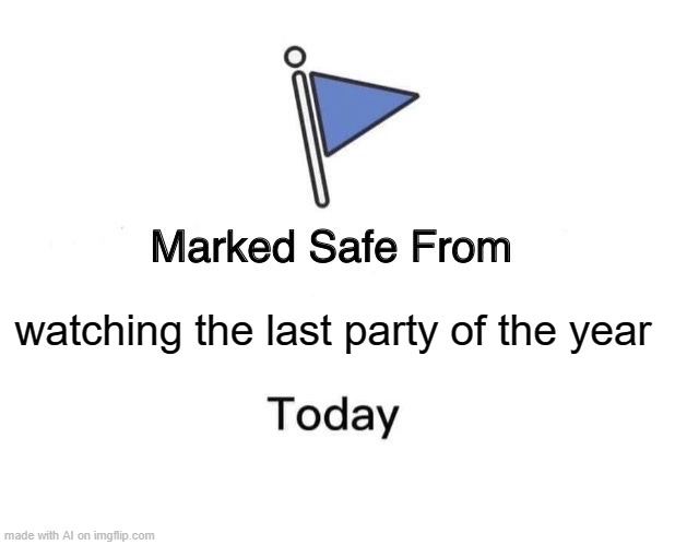 Marked Safe From | watching the last party of the year | image tagged in memes,marked safe from | made w/ Imgflip meme maker