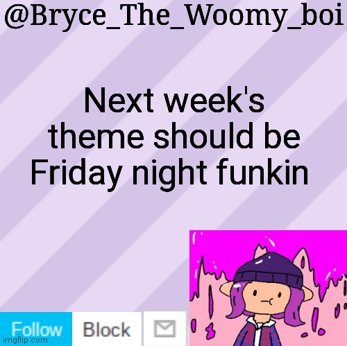Bryce_The_Woomy_boi's new New NEW announcement template | Next week's theme should be Friday night funkin | image tagged in bryce_the_woomy_boi's new new new announcement template | made w/ Imgflip meme maker