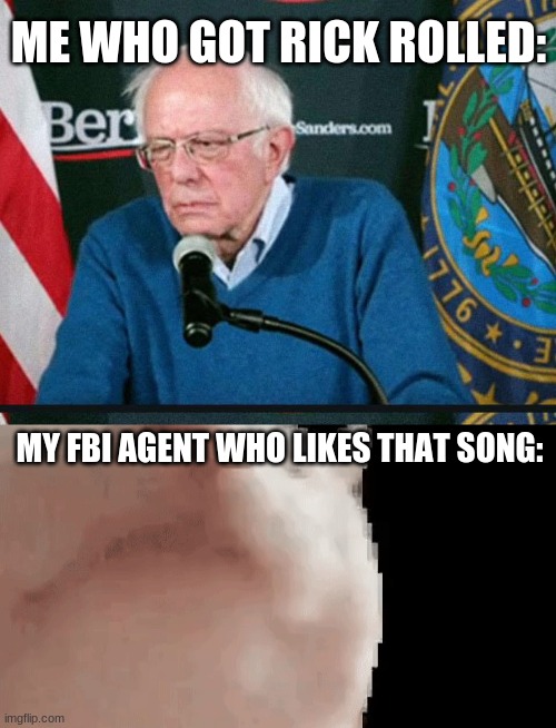 yeah he (or her) is most likely vibin | ME WHO GOT RICK ROLLED:; MY FBI AGENT WHO LIKES THAT SONG: | image tagged in bernie sanders reaction nuked,fbi,vibing cat | made w/ Imgflip meme maker