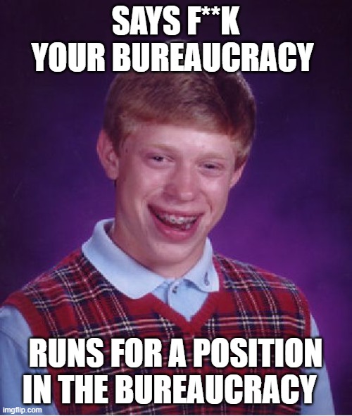 Bad Luck Brian Meme | SAYS F**K YOUR BUREAUCRACY RUNS FOR A POSITION IN THE BUREAUCRACY | image tagged in memes,bad luck brian | made w/ Imgflip meme maker
