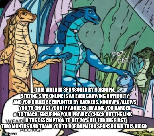 THIS VIDEO IS SPONSORED BY NORDVPN. STAYING SAFE ONLINE IS AN EVER GROWING DIFFICULTY AND YOU COULD BE EXPLOITED BY HACKERS. NORDVPN ALLOWS YOU TO CHANGE YOUR IP ADDRESS, MAKING YOU HARDER TO TRACK, SECURING YOUR PRIVACY. CHECK OUT THE LINK IN THE DESCRIPTION TO GET 20% OFF FOR THE FIRST TWO MONTHS AND THANK YOU TO NORDVPN FOR SPONSORING THIS VIDEO. | made w/ Imgflip meme maker