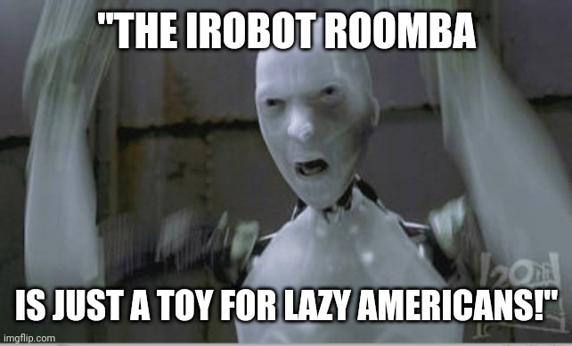 Even the robots are angry at the $hutdown! | "THE IROBOT ROOMBA; IS JUST A TOY FOR LAZY AMERICANS!" | image tagged in irobot i did not murder,the,economy,thank you,george soros | made w/ Imgflip meme maker