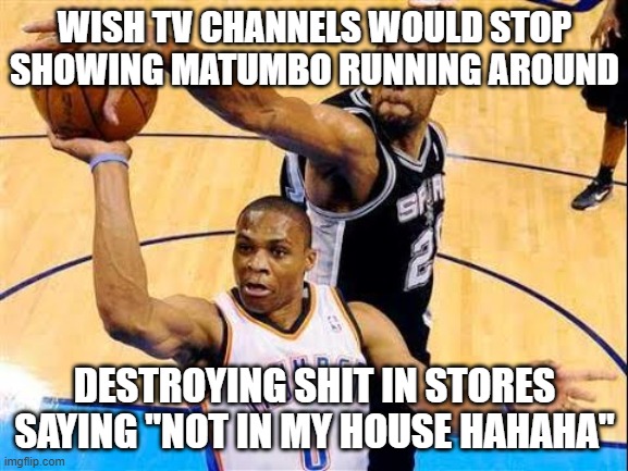 Not In My House! | WISH TV CHANNELS WOULD STOP SHOWING MATUMBO RUNNING AROUND; DESTROYING SHIT IN STORES SAYING "NOT IN MY HOUSE HAHAHA" | image tagged in basketball block | made w/ Imgflip meme maker