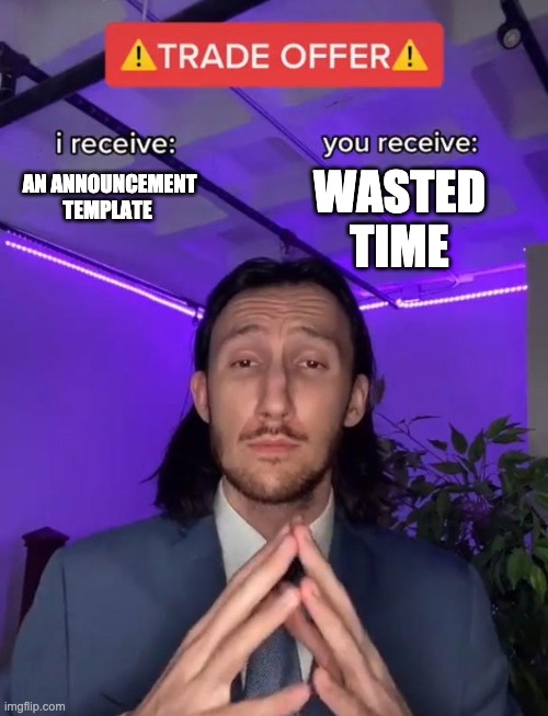 Trade Offer | WASTED TIME; AN ANNOUNCEMENT TEMPLATE | image tagged in trade offer | made w/ Imgflip meme maker