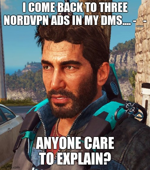 Just Cause 3 Things | I COME BACK TO THREE NORDVPN ADS IN MY DMS.... -_-; ANYONE CARE TO EXPLAIN? | image tagged in just cause 3 things | made w/ Imgflip meme maker