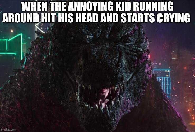 Godzilla laughing | WHEN THE ANNOYING KID RUNNING AROUND HIT HIS HEAD AND STARTS CRYING | image tagged in godzilla laughing,Godzillamemes | made w/ Imgflip meme maker