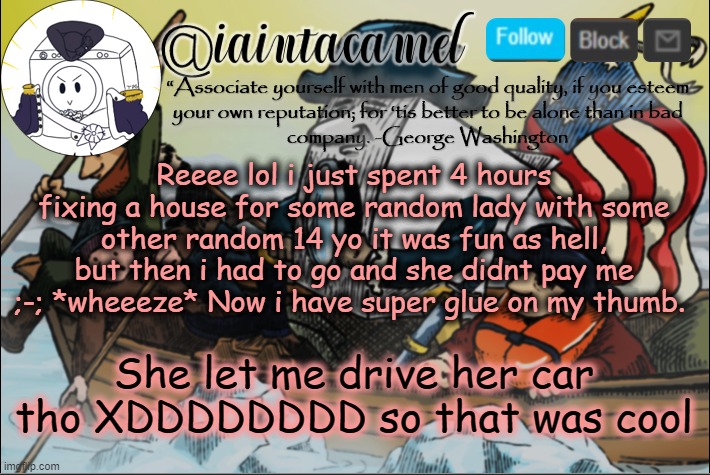 The dude was hot too lmfaoooooo. HOP IN LETS GO FIND WHO ASKED | Reeee lol i just spent 4 hours fixing a house for some random lady with some other random 14 yo it was fun as hell, but then i had to go and she didnt pay me ;-; *wheeeze* Now i have super glue on my thumb. She let me drive her car tho XDDDDDDDD so that was cool | image tagged in iaintacamel | made w/ Imgflip meme maker