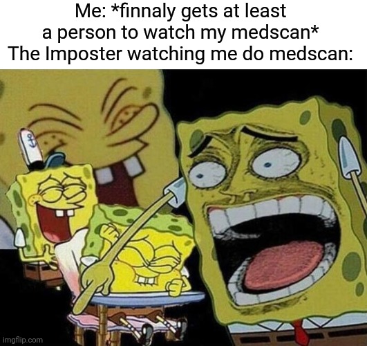 Wheeze | Me: *finnaly gets at least a person to watch my medscan*
The Imposter watching me do medscan: | image tagged in spongebob laughing hysterically | made w/ Imgflip meme maker
