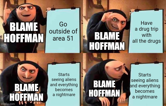 Rosetta stoned | Go outside of area 51; Have a drug trip with all the drugs; BLAME HOFFMAN; BLAME HOFFMAN; Starts seeing aliens and everything becomes a nightmare; Starts seeing aliens and everything becomes a nightmare; BLAME HOFFMAN; BLAME HOFFMAN | image tagged in memes,gru's plan | made w/ Imgflip meme maker